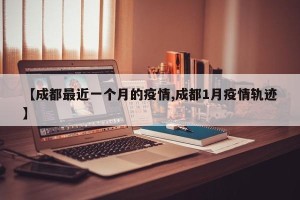 【成都最近一个月的疫情,成都1月疫情轨迹】