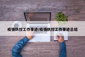 疫情防控工作事迹/疫情防控工作事迹总结