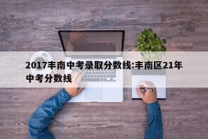 2017丰南中考录取分数线:丰南区21年中考分数线