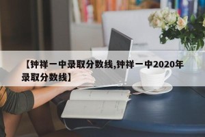 【钟祥一中录取分数线,钟祥一中2020年录取分数线】