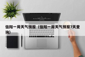 信阳一周天气预报（信阳一周天气预报7天查询）