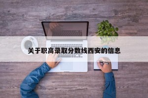 关于职高录取分数线西安的信息