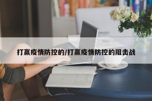 打赢疫情防控的/打赢疫情防控的阻击战
