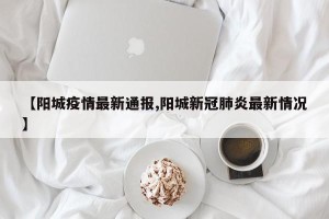 【阳城疫情最新通报,阳城新冠肺炎最新情况】