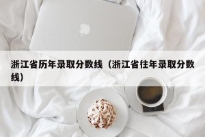 浙江省历年录取分数线（浙江省往年录取分数线）