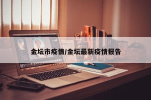 金坛市疫情/金坛最新疫情报告