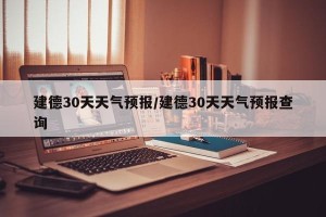 建德30天天气预报/建德30天天气预报查询