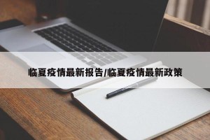 临夏疫情最新报告/临夏疫情最新政策