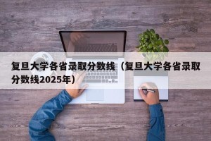 复旦大学各省录取分数线（复旦大学各省录取分数线2025年）