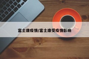 富士康疫情/富士康受疫情影响