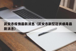武安市疫情最新消息（武安市新型冠状病毒最新消息）