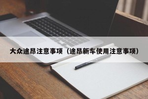 大众途昂注意事项（途昂新车使用注意事项）