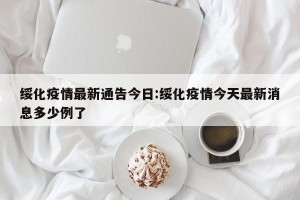 绥化疫情最新通告今日:绥化疫情今天最新消息多少例了