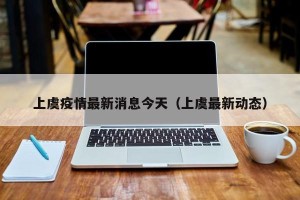 上虞疫情最新消息今天（上虞最新动态）