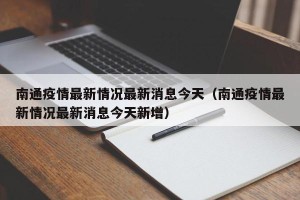 南通疫情最新情况最新消息今天（南通疫情最新情况最新消息今天新增）