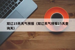 双辽15天天气预报（双辽天气预报15天查询天）