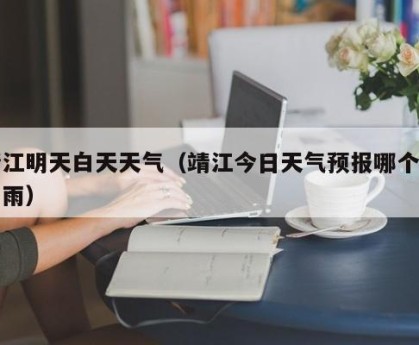 靖江明天白天天气（靖江今日天气预报哪个点有雨）