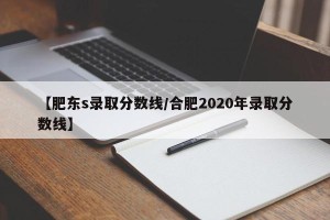 【肥东s录取分数线/合肥2020年录取分数线】