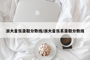 浙大音乐录取分数线/浙大音乐系录取分数线
