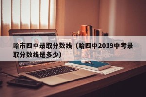 哈市四中录取分数线（哈四中2019中考录取分数线是多少）