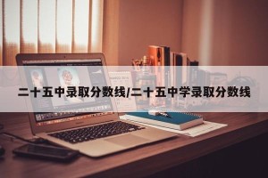 二十五中录取分数线/二十五中学录取分数线