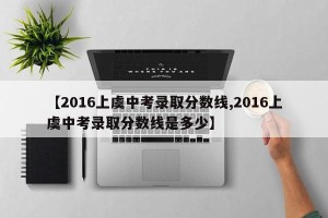 【2016上虞中考录取分数线,2016上虞中考录取分数线是多少】
