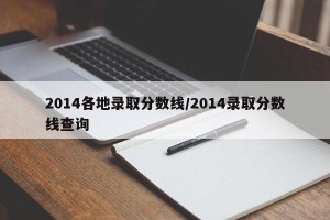 2014各地录取分数线/2014录取分数线查询