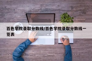 百色学院录取分数线/百色学院录取分数线一览表