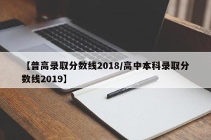 【普高录取分数线2018/高中本科录取分数线2019】