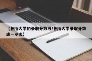 【各所大学的录取分数线/各所大学录取分数线一览表】