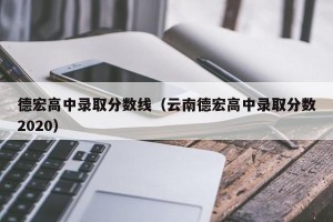 德宏高中录取分数线（云南德宏高中录取分数2020）