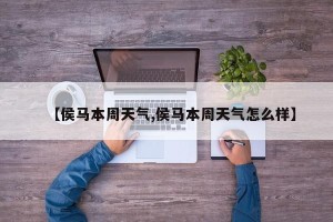 【侯马本周天气,侯马本周天气怎么样】