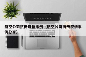 航空公司抗击疫情事例（航空公司抗击疫情事例分享）
