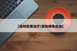 【诺如疫情治疗/诺如病毒疫情】