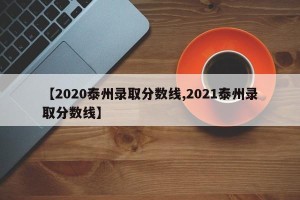 【2020泰州录取分数线,2021泰州录取分数线】