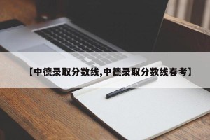 【中德录取分数线,中德录取分数线春考】