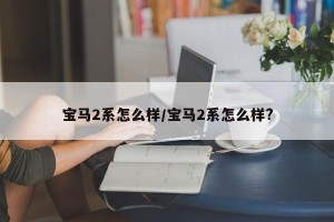宝马2系怎么样/宝马2系怎么样?