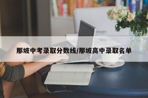 那坡中考录取分数线/那坡高中录取名单