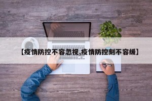 【疫情防控不容忽视,疫情防控刻不容缓】