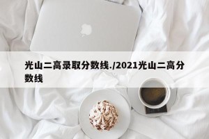 光山二高录取分数线./2021光山二高分数线