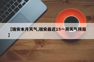【瑞安本月天气,瑞安最近15一周天气预报】