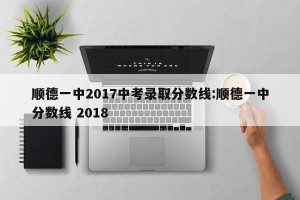 顺德一中2017中考录取分数线:顺德一中分数线 2018