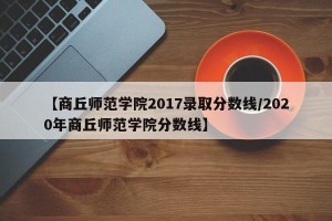 【商丘师范学院2017录取分数线/2020年商丘师范学院分数线】