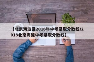 【北京海淀区2016年中考录取分数线/2018北京海淀中考录取分数线】