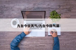 九台今日天气/九台今日气温